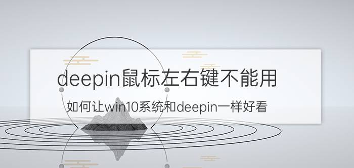 deepin鼠标左右键不能用 如何让win10系统和deepin一样好看？